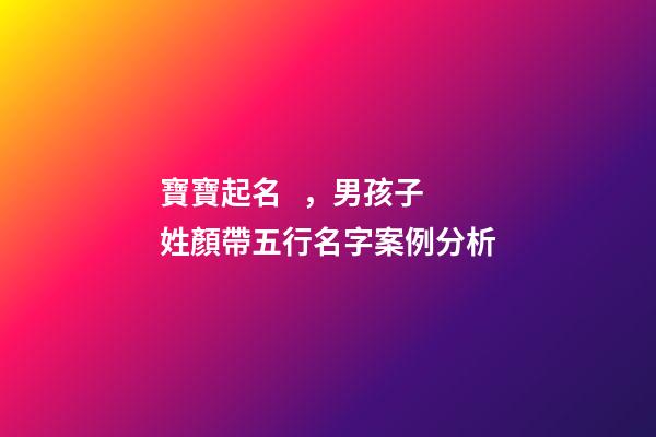 寶寶起名，男孩子 姓顏帶五行名字案例分析